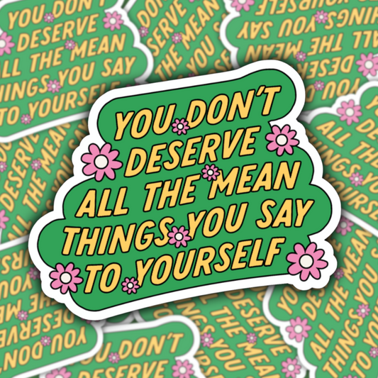 You Don’t Deserve The Mean Things You Say To Yourself Waterproof Sticker