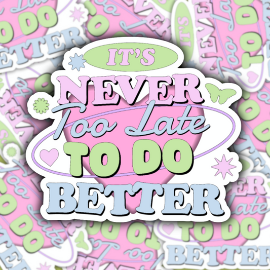 It's Never Too Late To Do Better Sticker